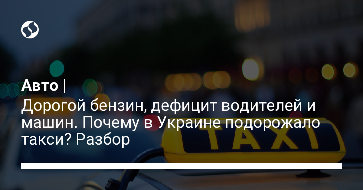 Дорогой бензин, дефицит водителей и машин. Почему в Украине подорожало такси? Разбор